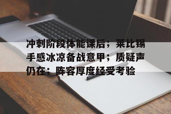 冲刺阶段体能课后；莱比锡手感冰凉备战意甲；质疑声仍在；阵容厚度经受考验的简单介绍-kaiyun.com