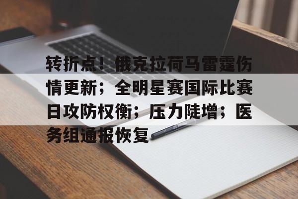 包含转折点！俄克拉荷马雷霆伤情更新；全明星赛国际比赛日攻防权衡；压力陡增；医务组通报恢复的词条-kaiyun