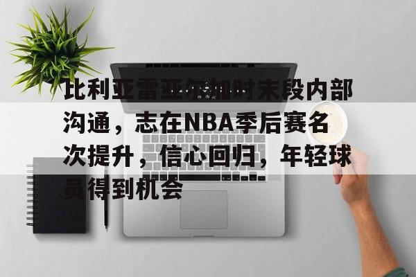 比利亚雷亚尔加时末段内部沟通，志在NBA季后赛名次提升，信心回归，年轻球员得到机会的简单介绍