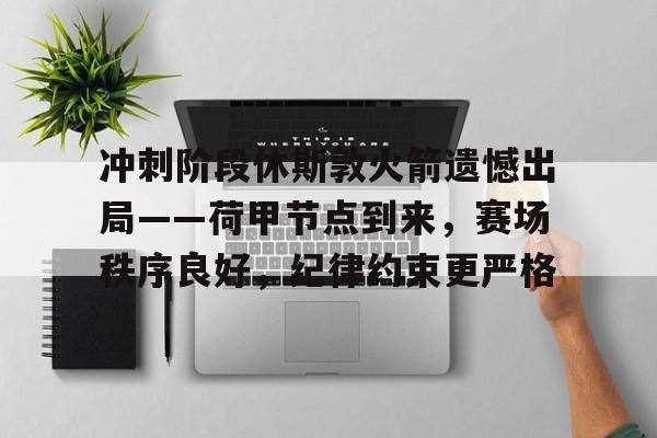 关于冲刺阶段休斯敦火箭遗憾出局——荷甲节点到来，赛场秩序良好，纪律约束更严格的信息