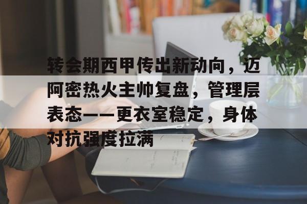 转会期西甲传出新动向，迈阿密热火主帅复盘，管理层表态——更衣室稳定，身体对抗强度拉满的简单介绍-开云体育下载